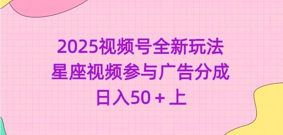 2025视频号全新玩法-星座视频参与广告分成,日入50+上