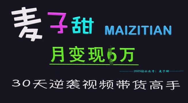 麦子甜30天逆袭视频带货高手,单月变现6W加特训营