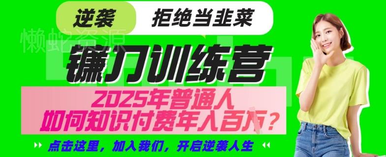 【网创项目终点站-镰刀训练营超级IP合伙人】25年普通人如何通过“知识付费”年入百个-仅此一版【揭秘】
