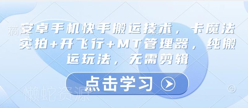 安卓手机快手搬运技术,卡魔法实拍+开飞行+MT管理器,纯搬运玩法,无需剪辑