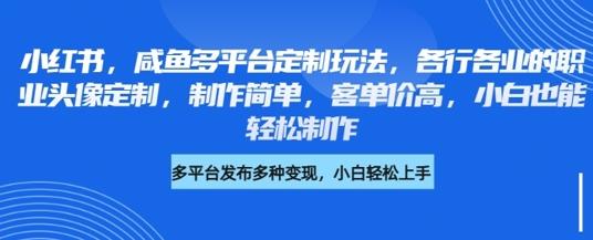 小红书咸鱼多平台定制玩法,各行各业的职业头像定制,制作简单,客单价高,小白也能轻松制作
