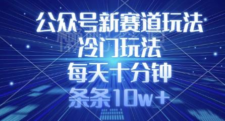 公众号新赛道玩法,冷门玩法,每天十分钟,条条10w+