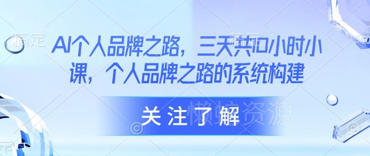 AI个人品牌之路，​三天共10小时小课，个人品牌之路的系统构建