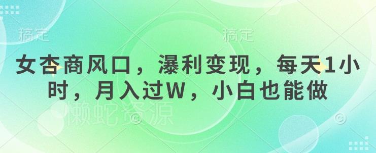 女杏商风口,瀑利变现,每天1小时,月入过W,小白也能做