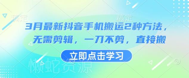 3月最新抖音手机搬运2种方法,无需剪辑,一刀不剪,直接搬