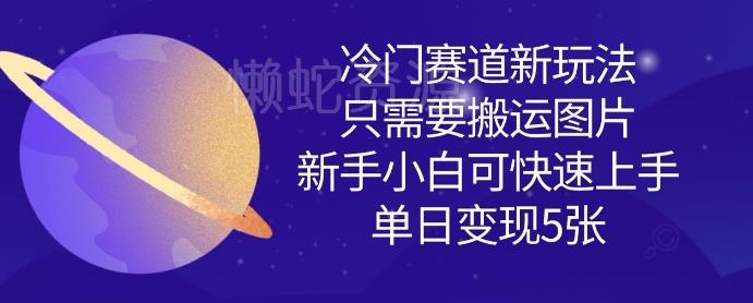 冷门赛道新玩法,只需要搬运图片,新手小白可快速上手,单日变现多张