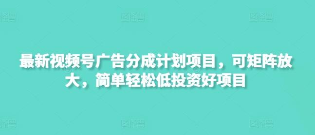 最新视频号广告分成计划项目,可矩阵放大,简单轻松低投资好项目