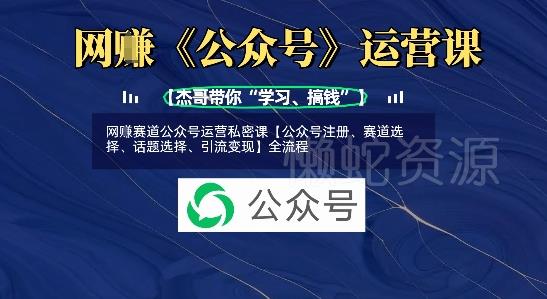 网创赛道公众号运营私密课【公众号注册、赛道选择、话题选择、引流变现】全流程