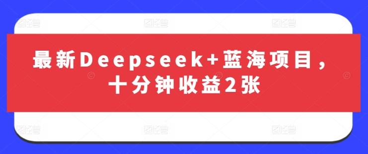 最新Deepseek+蓝海项目,十分钟收益2张