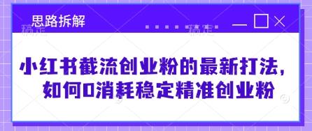 小红书截流创业粉的最新打法,如何0消耗稳定精准创业粉【思路拆解】