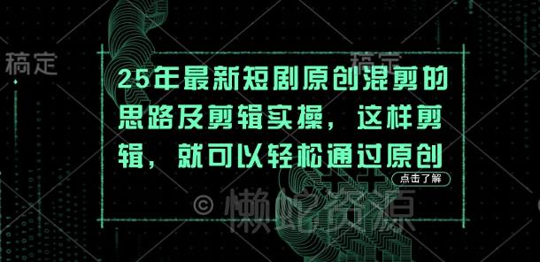 25年最新短剧原创混剪的思路及剪辑实操,这样剪辑,就可以轻松通过原创