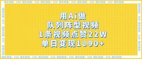 用Ai做队列阵型视频,1条视频点赞22W,单日变现多张