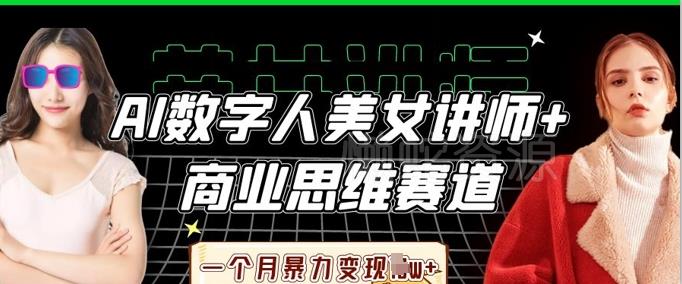 AI数字人美女讲师+商业思维赛道,一个月暴力变现过W+