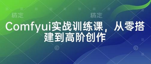 Comfyui实战训练课,从零搭建到高阶创作