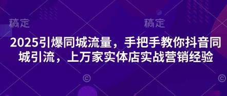 2025引爆同城流量,手把手教你抖音同城引流,上万家实体店实战营销经验