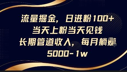 流量掘金,日进粉100+,当天上粉当天见钱,长期管道收入,每月躺挣5k
