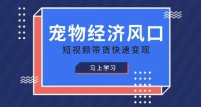 宠物赛道快速变现精品课,宠物经济风口,短视频带货快速变现