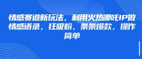 情感赛道新玩法,利用火热哪吒IP做情感语录,狂吸粉,条条爆款,操作简单