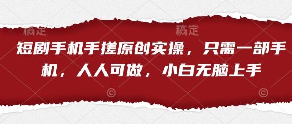 短剧手机手搓原创实操,只需一部手机,人人可做,小白无脑上手