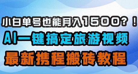 小白单号也能月入1500?AI一键搞定旅游视频,最新携程搬砖教程