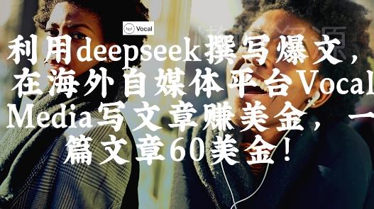 出海搞钱！利用deepseek撰写爆文，在海外自媒体平台Vocal Media写文章挣美金，一篇文章60刀