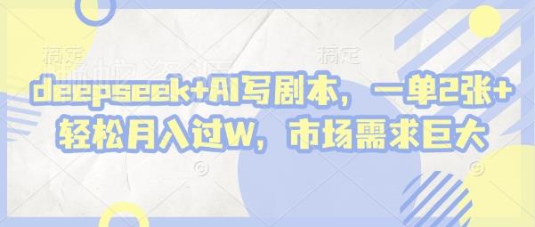 deepseek+AI写剧本，一单2张+ 轻松月入过W，市场需求巨大