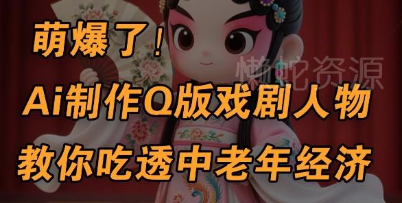 用Ai制作Q版戏剧人物,手把手教你吃透中老年经济,5分钟一个成品,多渠道变现