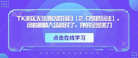 TK美区无货源店群项目【2.0整套玩法】,闭着眼睛入场就对了,挣的全是美刀
