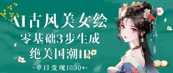 AI古风美女绘:零基础3步生成绝美国潮IP,单日变现1k+
