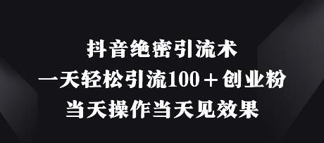 抖音绝密引流术,一天轻松引流100+创业粉,当天操作当天见效果