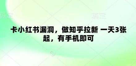 卡小红书漏洞,做知乎拉新 一天3张起,有手机即可