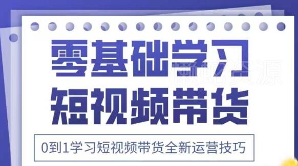 抖音全新短视频带货运营技巧,2025年新课,0到1学习短视频带货全新运营技巧