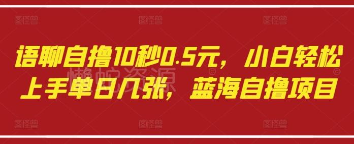 语聊自撸10秒0.5元,小白轻松上手单日几张,蓝海自撸项目