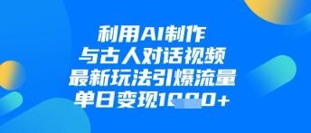 利用AI制作与古人对话的视频,最新玩法引爆流量,单日变现1k