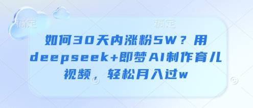 如何30天内涨粉5W?用deepseek+即梦AI制作育儿视频,轻松月入过w