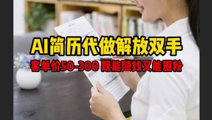 AI简历代做解放双手，客单价50-300不等，既能挣钱又能囤粉