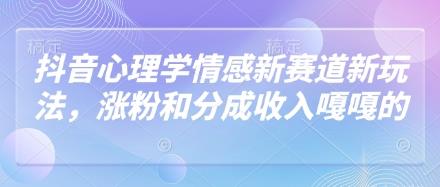 抖音心理学情感新赛道新玩法,涨粉和分成收入嘎嘎的