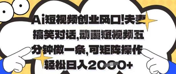 Ai短视频创业风口,夫妻搞笑对话,动画短视频五分钟做一条,可矩阵操作,轻松日入1k+【揭秘】