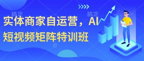 实体商家自运营,AI短视频矩阵特训班