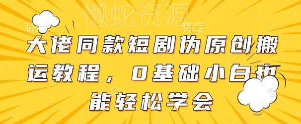 大佬同款短剧伪原创搬运方法,0基础小白也能轻松学会