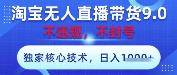 淘宝无人直播带货9.0 ,独家核心技术,不违规,不封号,操作简单,当天开播,当天见收益,日入数张【揭秘】