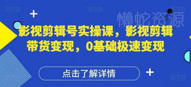 影视剪辑号实操课,影视剪辑带货变现,0基础极速变现