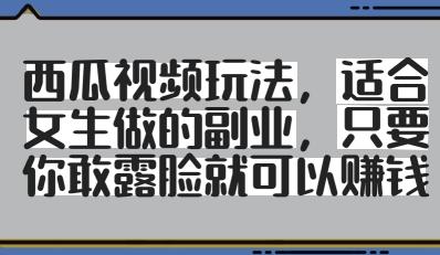 西瓜视频玩法,适合女生做的副业,只要你敢露脸就有收益