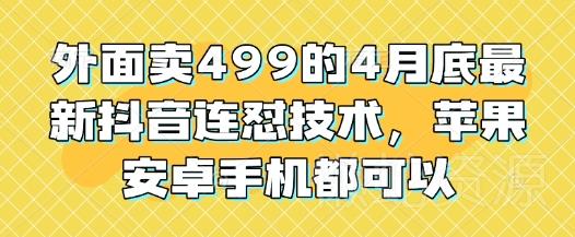 外面卖499的4月底最新抖音连怼技术,苹果安卓手机都可以