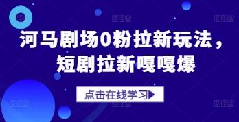 河马剧场0粉拉新玩法,短剧拉新嘎嘎爆