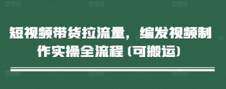 短视频带货拉流量,编发视频制作实操全流程(可搬运)