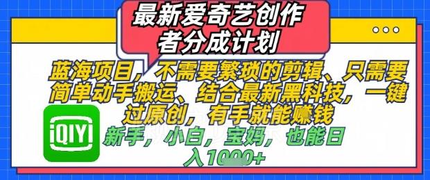 最新爱奇艺创作者分成计划,不需要繁琐的剪辑,只需要简单动手搬运,一键过原创,有手就能做