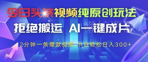 今日头条视频纯原创玩法,拒绝搬运,AI一键成片, 2分钟一条爆款视频,小白也能轻松日入3张+【揭秘】