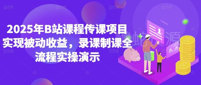2025年B站课程传课项目实现被动收益,录课制课全流程实操演示
