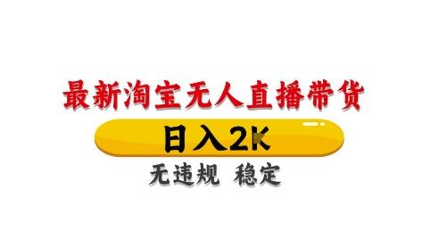 淘宝无人直播带货【最新】,日入2K,独家技术,无违规无封号,长期稳定,操作简单【揭秘】